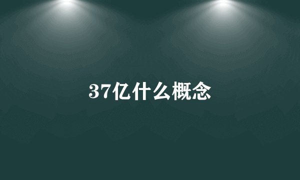 37亿什么概念