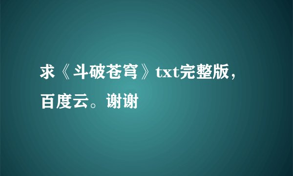 求《斗破苍穹》txt完整版，百度云。谢谢