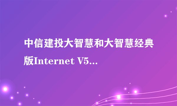 中信建投大智慧和大智慧经典版Internet V5.60哪个好？