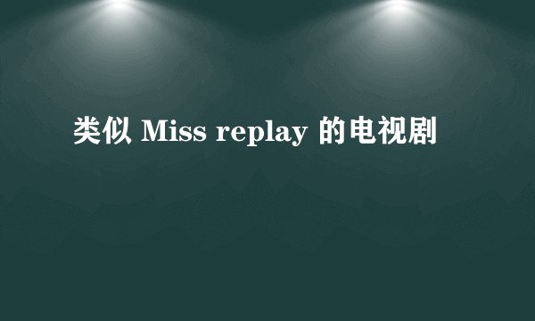 类似 Miss replay 的电视剧