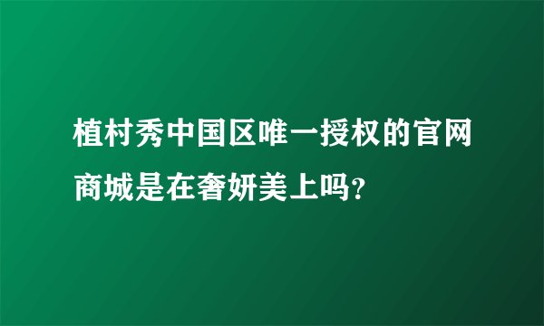 植村秀中国区唯一授权的官网商城是在奢妍美上吗？