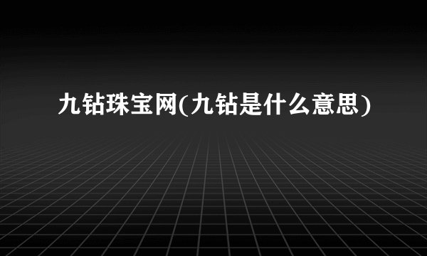 九钻珠宝网(九钻是什么意思)