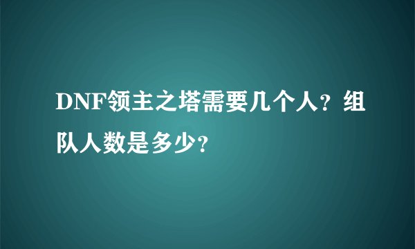 DNF领主之塔需要几个人？组队人数是多少？