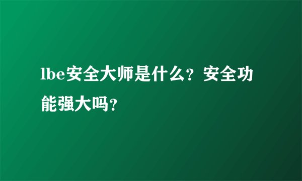 lbe安全大师是什么？安全功能强大吗？