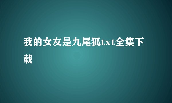 我的女友是九尾狐txt全集下载