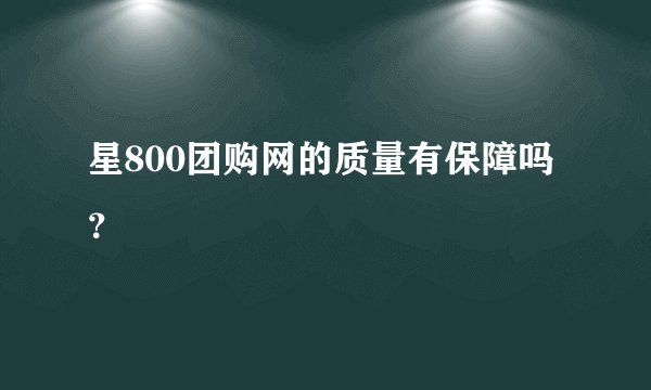 星800团购网的质量有保障吗？