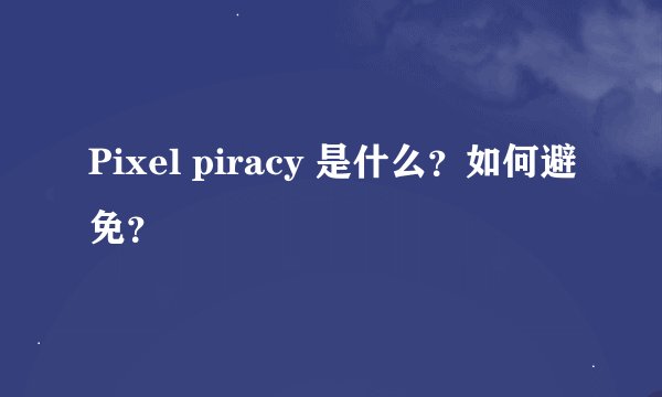 Pixel piracy 是什么？如何避免？