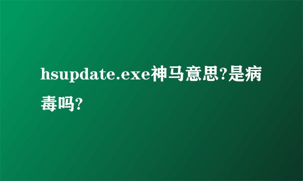 hsupdate.exe神马意思?是病毒吗?