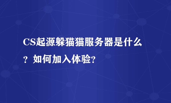 CS起源躲猫猫服务器是什么？如何加入体验？