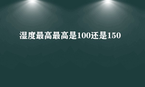 湿度最高最高是100还是150