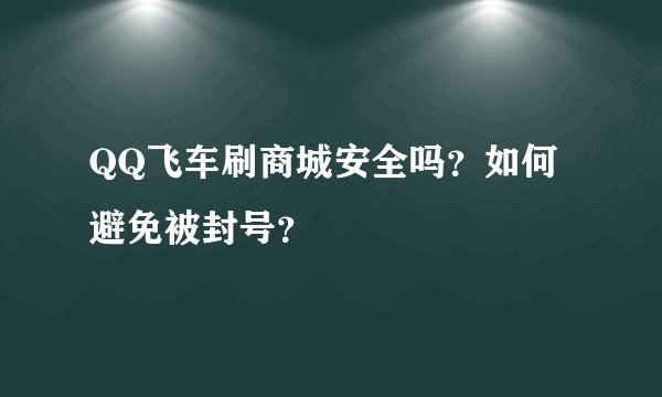 QQ飞车刷商城安全吗？如何避免被封号？