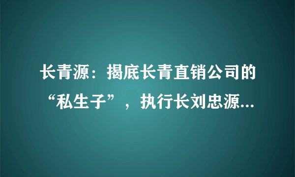 长青源：揭底长青直销公司的“私生子”，执行长刘忠源已因传销被判刑三年！（一）