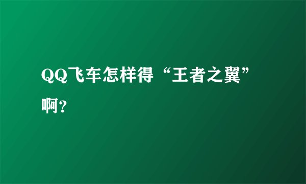 QQ飞车怎样得“王者之翼”啊？