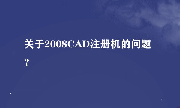 关于2008CAD注册机的问题？