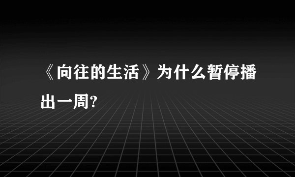 《向往的生活》为什么暂停播出一周?