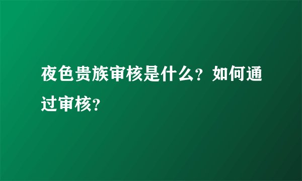 夜色贵族审核是什么？如何通过审核？