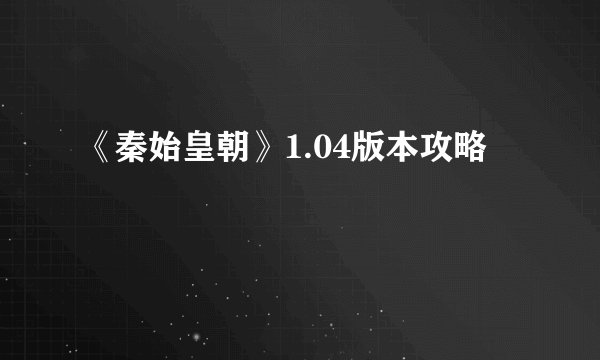 《秦始皇朝》1.04版本攻略