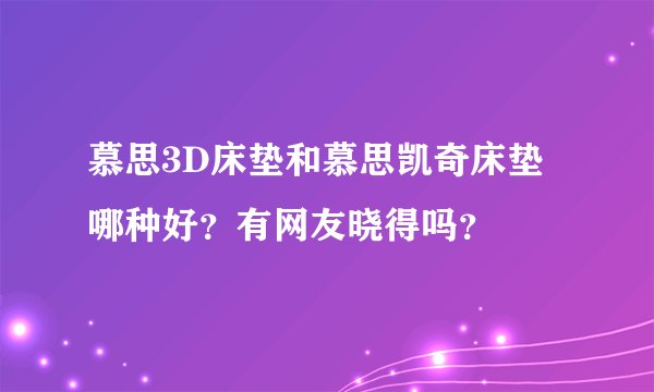 慕思3D床垫和慕思凯奇床垫哪种好？有网友晓得吗？