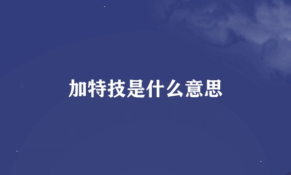 加特技是什么意思
