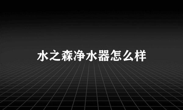 水之森净水器怎么样