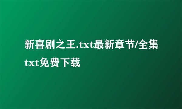 新喜剧之王.txt最新章节/全集txt免费下载