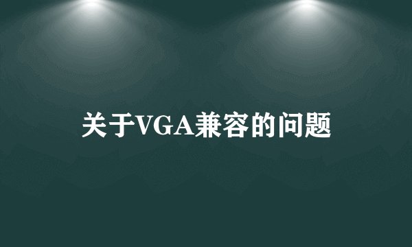 关于VGA兼容的问题