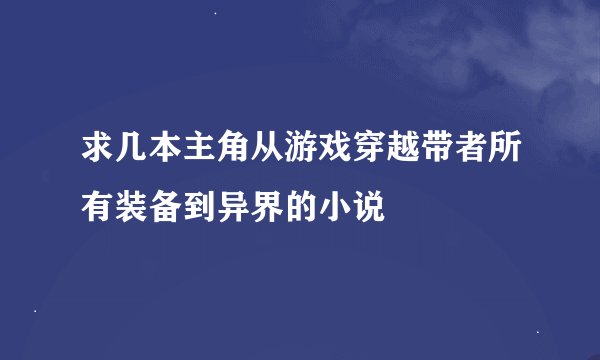 求几本主角从游戏穿越带者所有装备到异界的小说