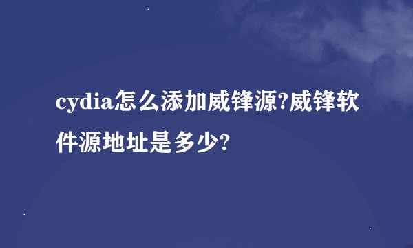 cydia怎么添加威锋源?威锋软件源地址是多少?