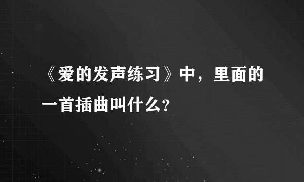 《爱的发声练习》中，里面的一首插曲叫什么？