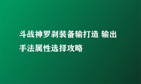 斗战神罗刹装备输打造 输出手法属性选择攻略