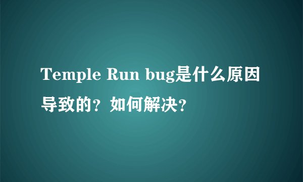Temple Run bug是什么原因导致的？如何解决？