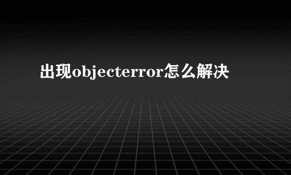 出现objecterror怎么解决