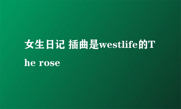 女生日记 插曲是westlife的The rose