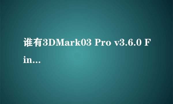 谁有3DMark03 Pro v3.6.0 Final 正式版的注册码