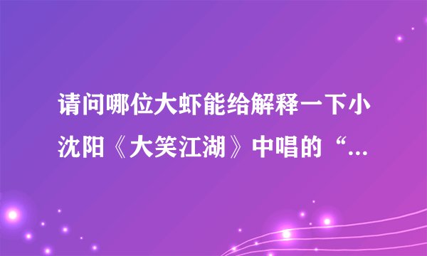 请问哪位大虾能给解释一下小沈阳《大笑江湖》中唱的“见过英雄弯下小蛮腰”是神马意思？