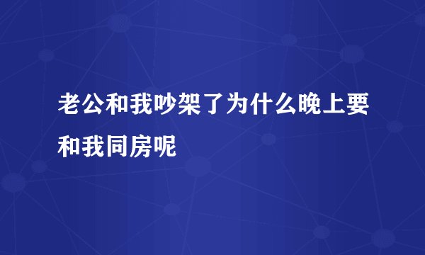 老公和我吵架了为什么晚上要和我同房呢