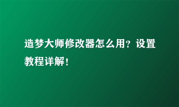 造梦大师修改器怎么用？设置教程详解！