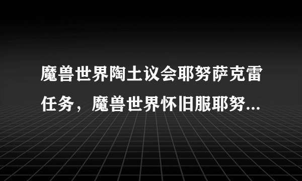 魔兽世界陶土议会耶努萨克雷任务，魔兽世界怀旧服耶努萨克雷任务攻略