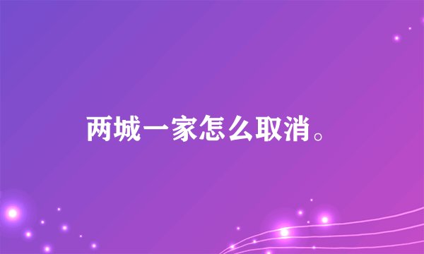 两城一家怎么取消。