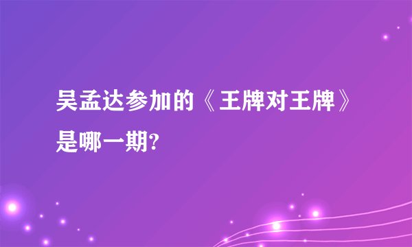 吴孟达参加的《王牌对王牌》是哪一期?