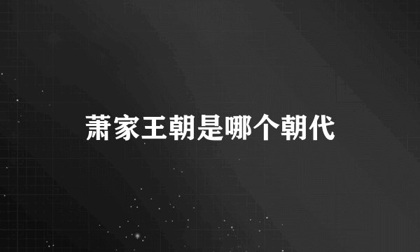 萧家王朝是哪个朝代