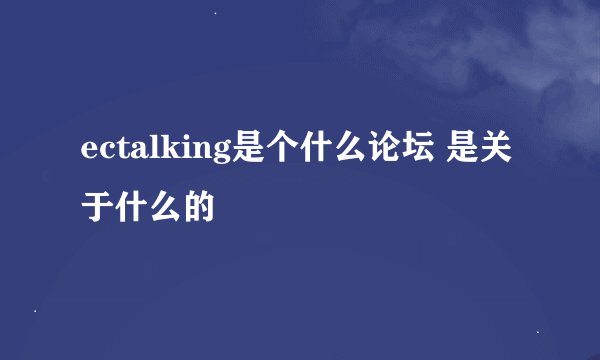 ectalking是个什么论坛 是关于什么的
