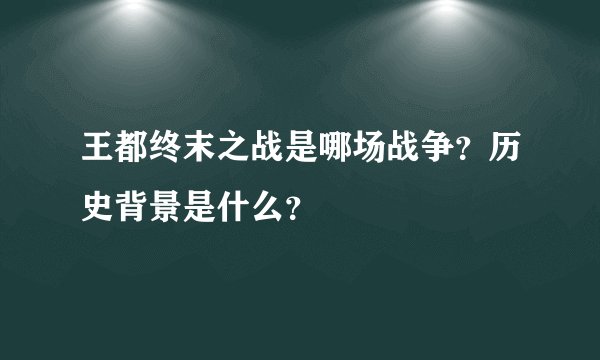 王都终末之战是哪场战争？历史背景是什么？