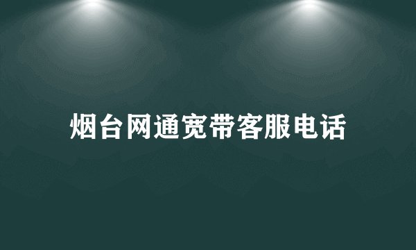 烟台网通宽带客服电话