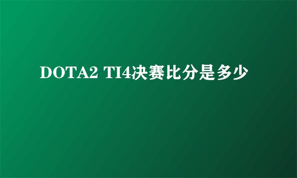 DOTA2 TI4决赛比分是多少