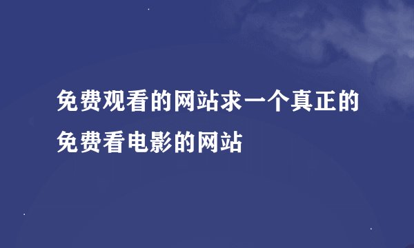 免费观看的网站求一个真正的免费看电影的网站