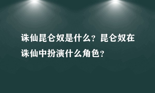 诛仙昆仑奴是什么？昆仑奴在诛仙中扮演什么角色？
