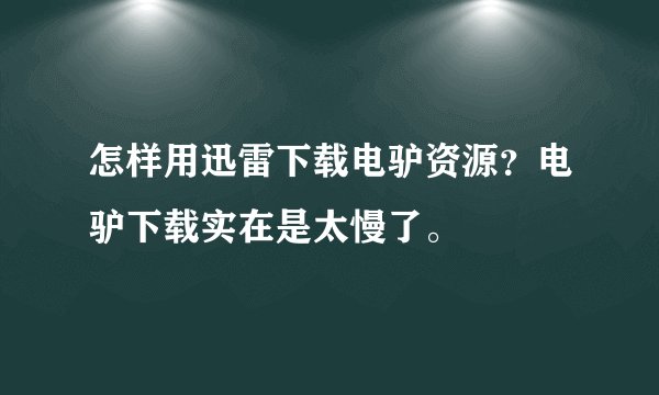 怎样用迅雷下载电驴资源？电驴下载实在是太慢了。