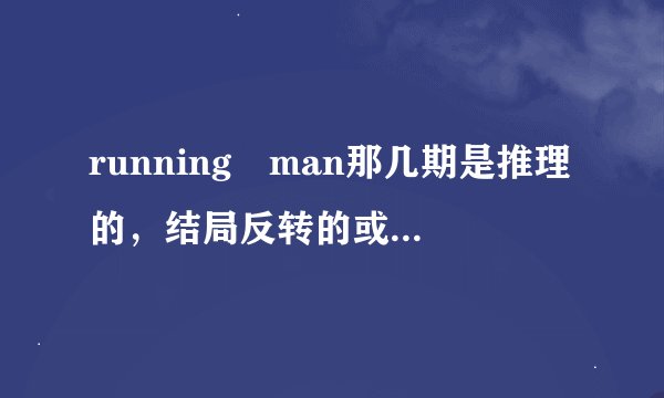 running man那几期是推理的，结局反转的或者有超能力的？