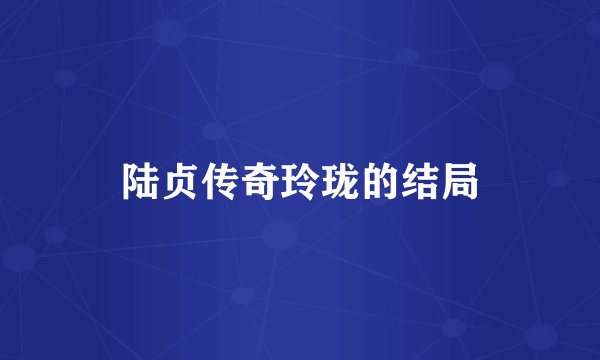 陆贞传奇玲珑的结局